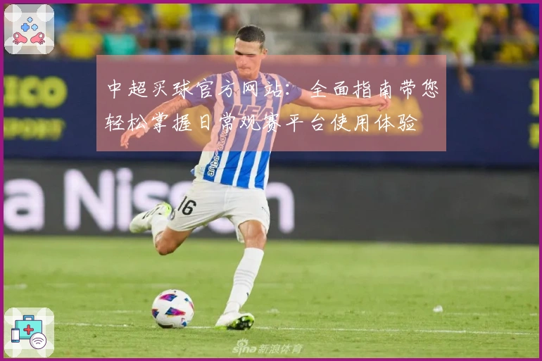 中超买球官方网站：全面指南带您轻松掌握日常观赛平台使用体验