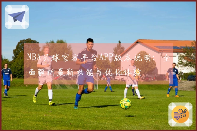 NBA买球官方平台APP版本说明：全面解析最新功能与优化体验