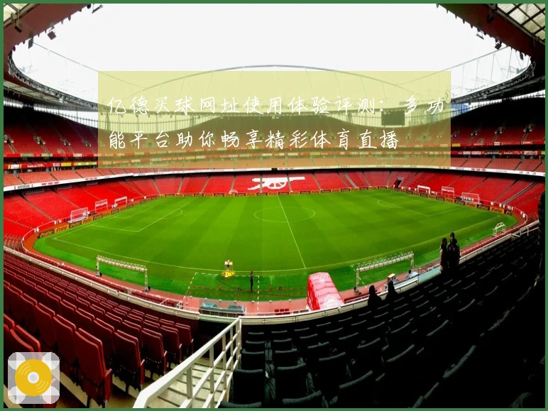 亿德买球网址使用体验评测：多功能平台助你畅享精彩体育直播