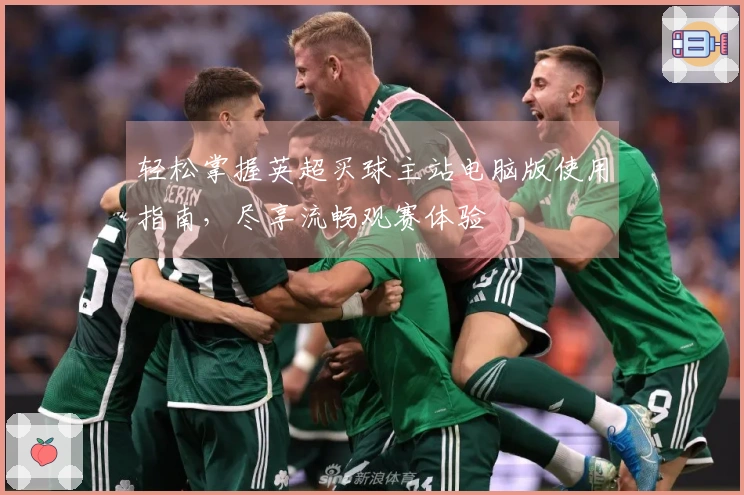 轻松掌握英超买球主站电脑版使用指南，尽享流畅观赛体验