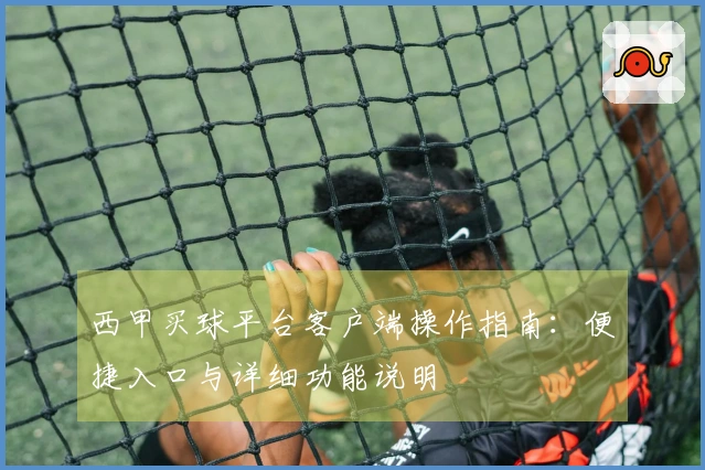 西甲买球平台客户端操作指南：便捷入口与详细功能说明