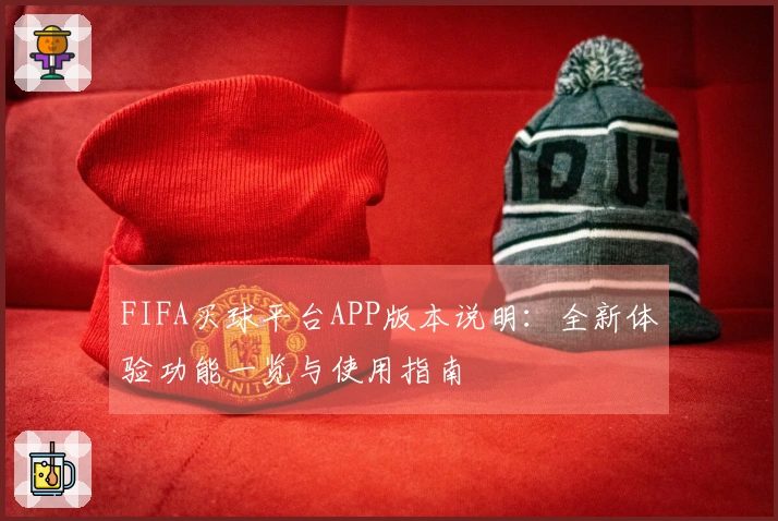 FIFA买球平台APP版本说明：全新体验功能一览与使用指南