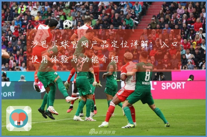 沙巴买球官网产品定位详解：入口使用体验与功能介绍