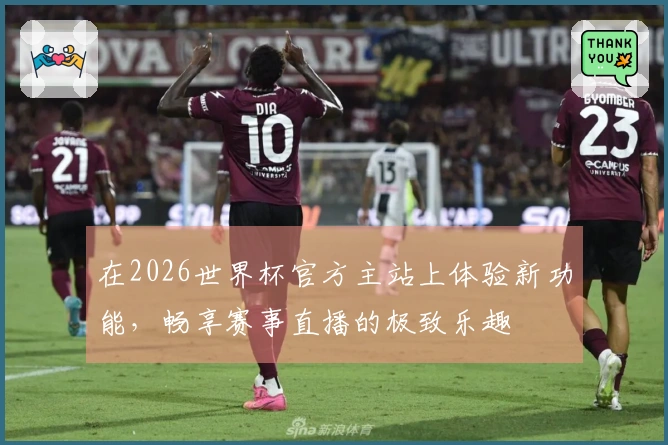 在2026世界杯官方主站上体验新功能，畅享赛事直播的极致乐趣