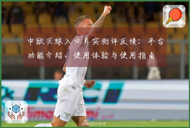 中欧买球入口真实测评反馈：平台功能介绍、使用体验与使用指南