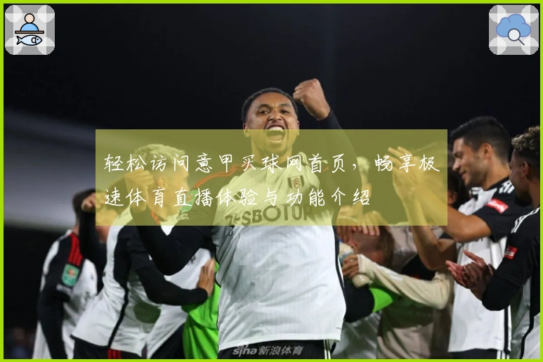 轻松访问意甲买球网首页，畅享极速体育直播体验与功能介绍