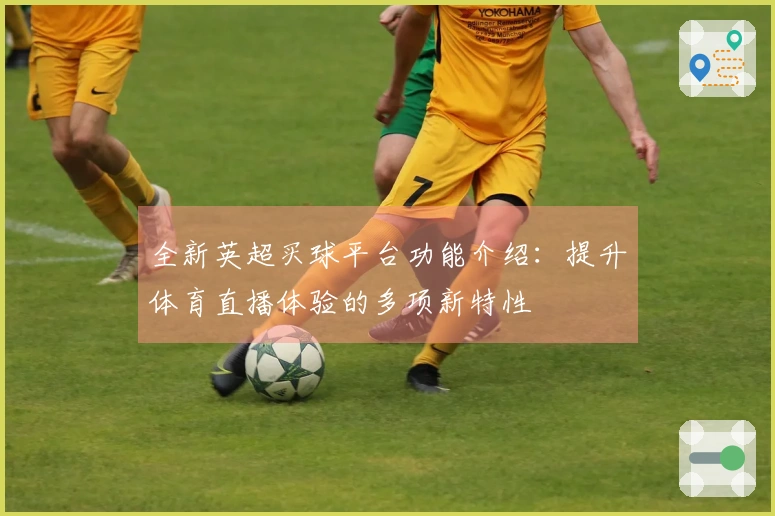 全新英超买球平台功能介绍：提升体育直播体验的多项新特性