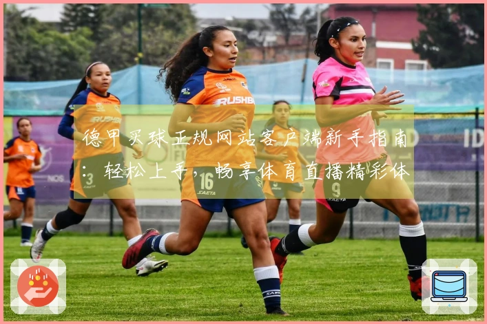 德甲买球正规网站客户端新手指南：轻松上手，畅享体育直播精彩体验