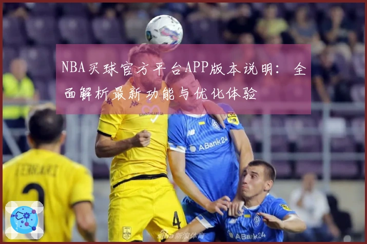 NBA买球官方平台APP版本说明：全面解析最新功能与优化体验