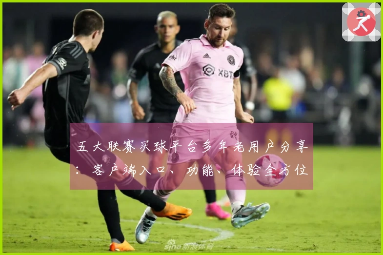 五大联赛买球平台多年老用户分享：客户端入口、功能、体验全方位说明