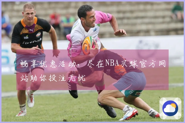 畅享优惠活动，尽在NBA买球官方网站助你投注无忧