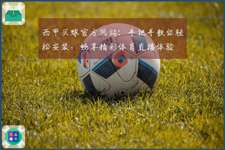 西甲买球官方网站：手把手教你轻松安装，畅享精彩体育直播体验