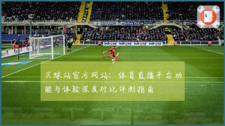 买球站官方网站：体育直播平台功能与体验深度对比评测指南