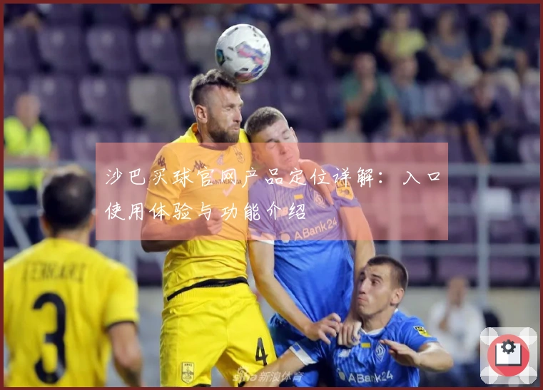 沙巴买球官网产品定位详解：入口使用体验与功能介绍