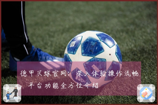德甲买球官网：深入体验操作流畅，平台功能全方位介绍
