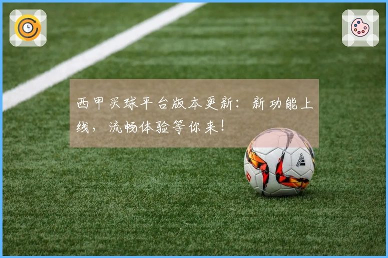 西甲买球平台版本更新：新功能上线，流畅体验等你来！