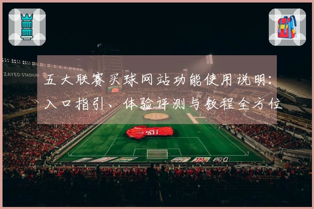 五大联赛买球网站功能使用说明：入口指引、体验评测与教程全方位整合