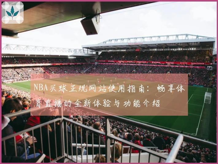 NBA买球正规网站使用指南：畅享体育直播的全新体验与功能介绍