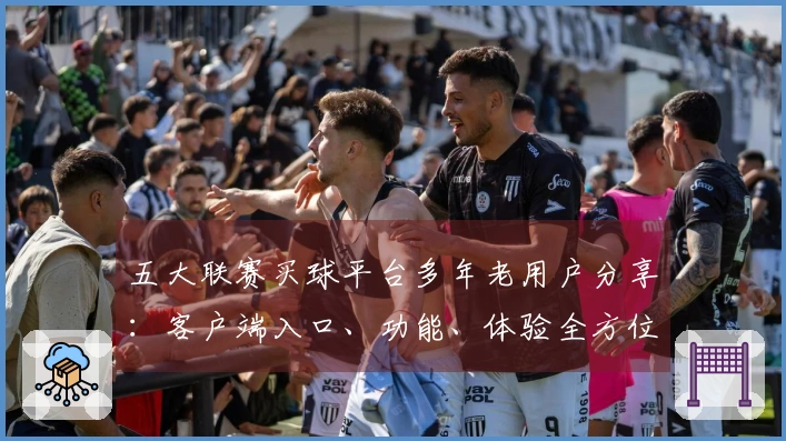 五大联赛买球平台多年老用户分享：客户端入口、功能、体验全方位说明