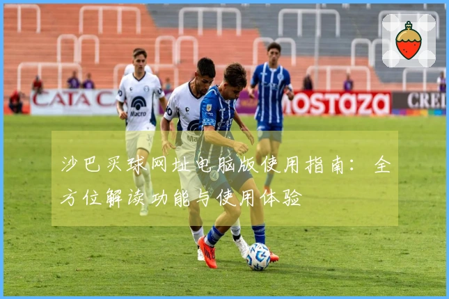 沙巴买球网址电脑版使用指南：全方位解读功能与使用体验