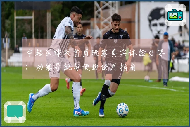 中超买球网首页玩家真实体验分享：功能导航与便捷使用指南