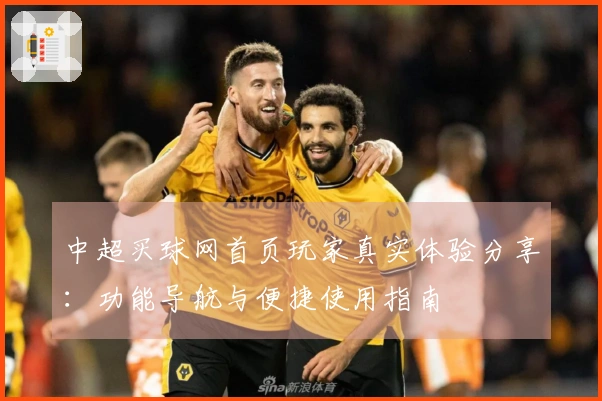 中超买球网首页玩家真实体验分享：功能导航与便捷使用指南