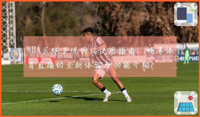 NBA买球正规网站使用指南：畅享体育直播的全新体验与功能介绍